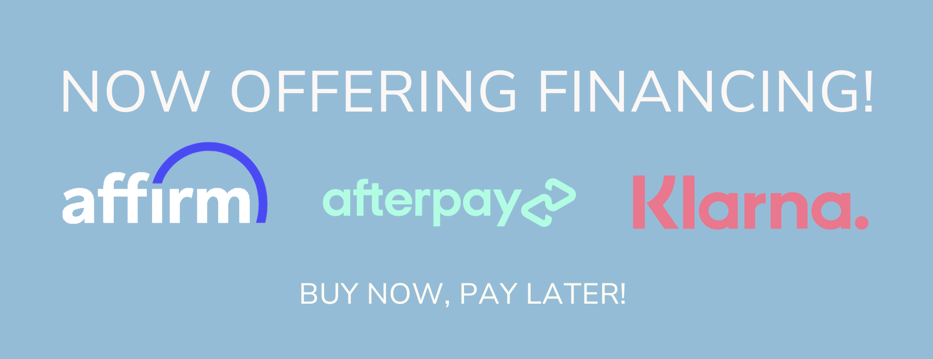 Now Offering Financing! Buy now, pay later. Partners: Affirm, Afterpay, and Klarna.